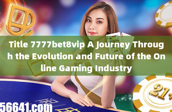 Title 7777bet8vip A Journey Through the Evolution and Future of the Online Gaming Industry