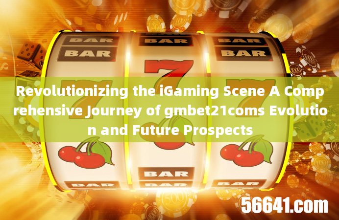 Revolutionizing the iGaming Scene A Comprehensive Journey of gmbet21coms Evolution and Future Prospe