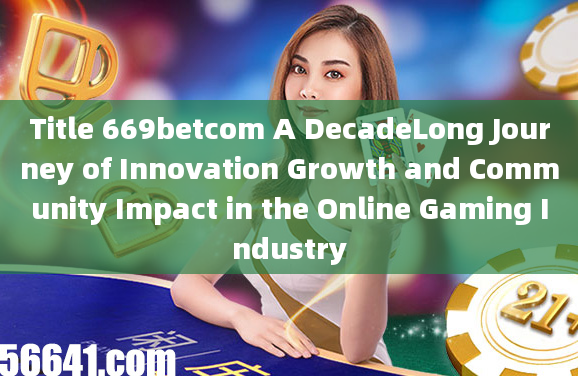 Title 669betcom A DecadeLong Journey of Innovation Growth and Community Impact in the Online Gaming