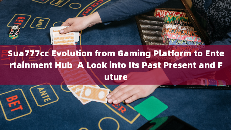 Sua777cc Evolution from Gaming Platform to Entertainment Hub  A Look into Its Past Present and Futur