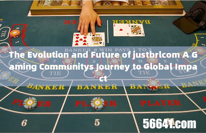 The Evolution and Future of justbrlcom A Gaming Communitys Journey to Global Impact