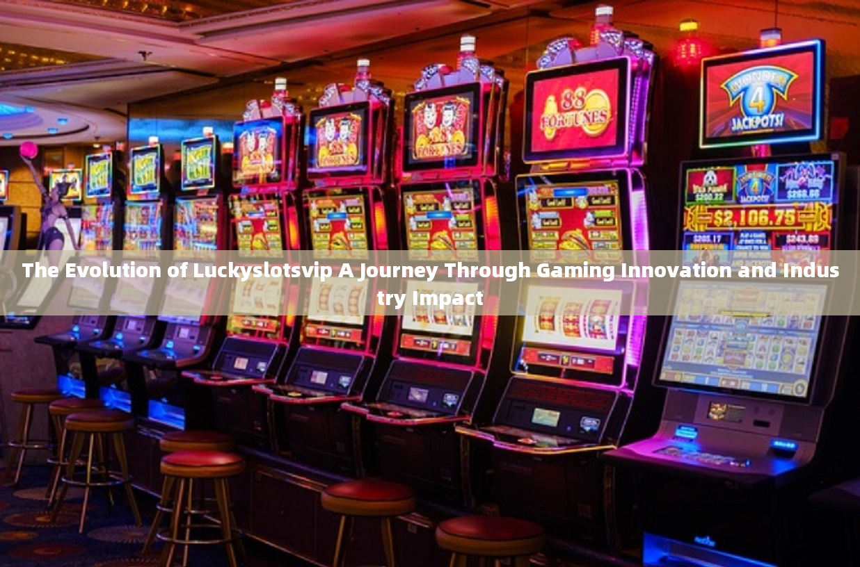 The Evolution of Luckyslotsvip A Journey Through Gaming Innovation and Industry Impact