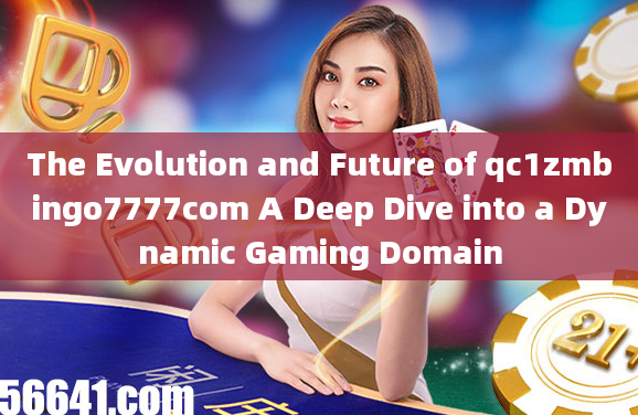 The Evolution and Future of qc1zmbingo7777com A Deep Dive into a Dynamic Gaming Domain