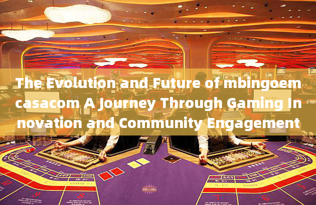 The Evolution and Future of mbingoemcasacom A Journey Through Gaming Innovation and Community Engage