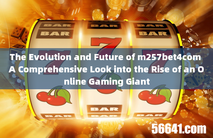 The Evolution and Future of m257bet4com A Comprehensive Look into the Rise of an Online Gaming Giant