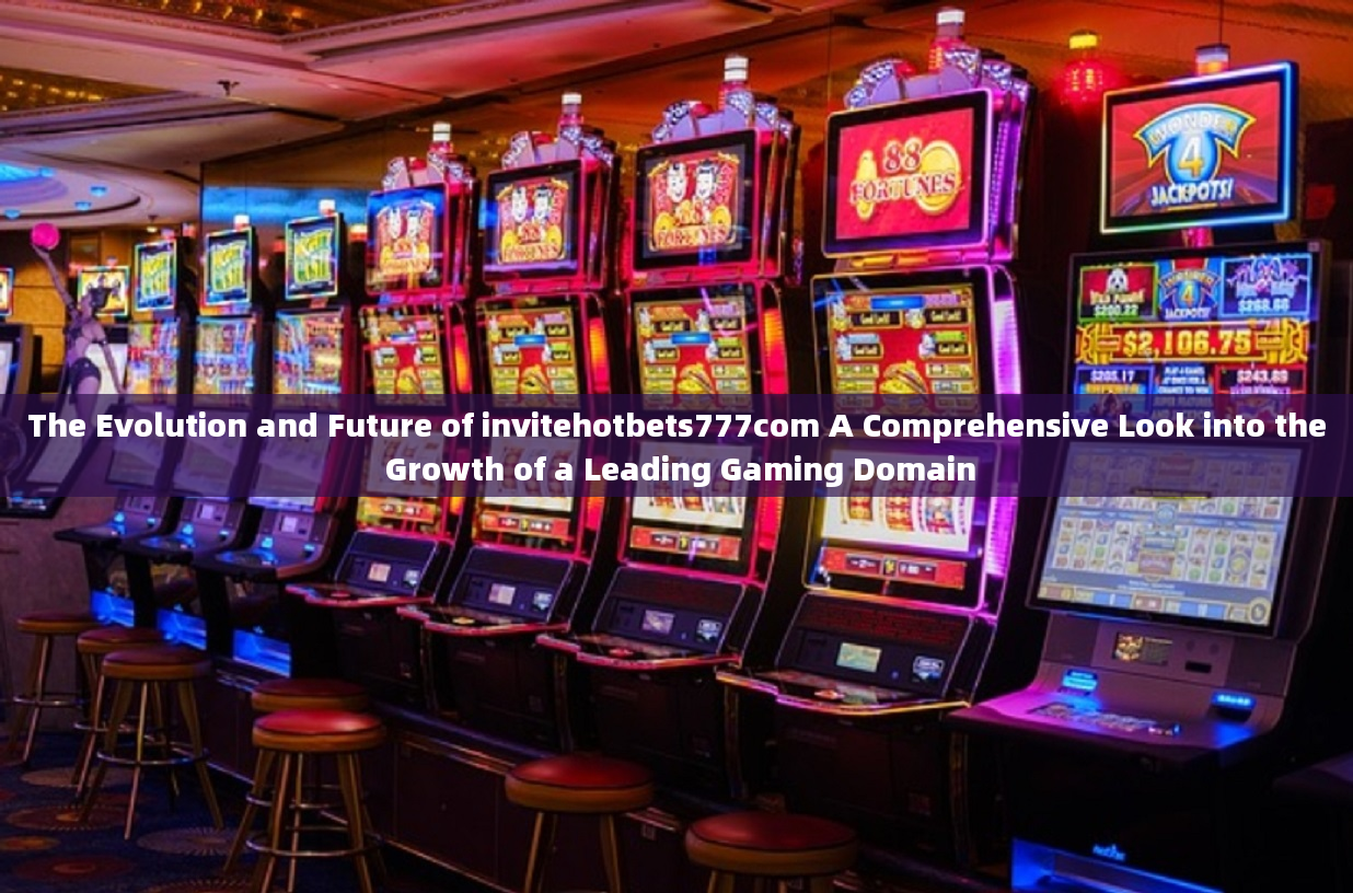 The Evolution and Future of invitehotbets777com A Comprehensive Look into the Growth of a Leading Ga