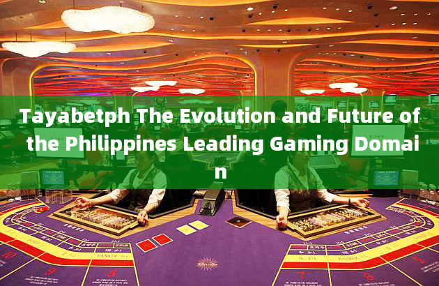 Tayabetph The Evolution and Future of the Philippines Leading Gaming Domain