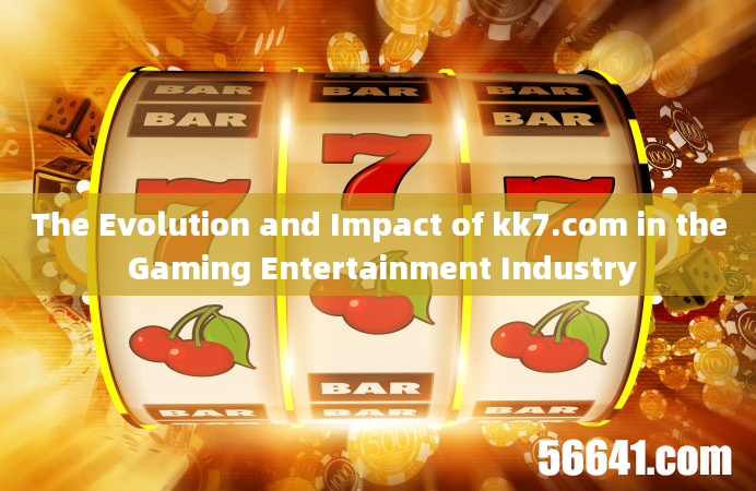 The Evolution and Impact of kk7.com in the Gaming Entertainment Industry