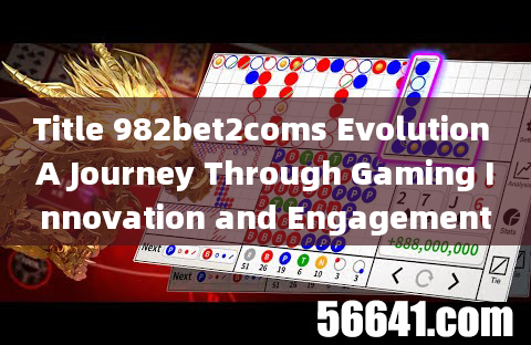 Title 982bet2coms Evolution A Journey Through Gaming Innovation and Engagement