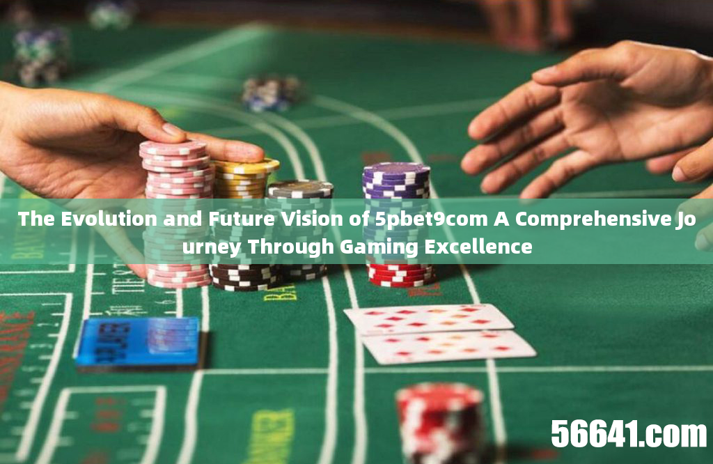 The Evolution and Future Vision of 5pbet9com A Comprehensive Journey Through Gaming Excellence