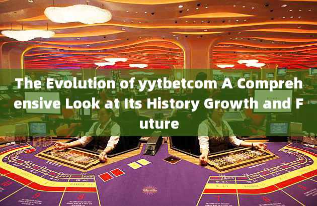 The Evolution of yytbetcom A Comprehensive Look at Its History Growth and Future