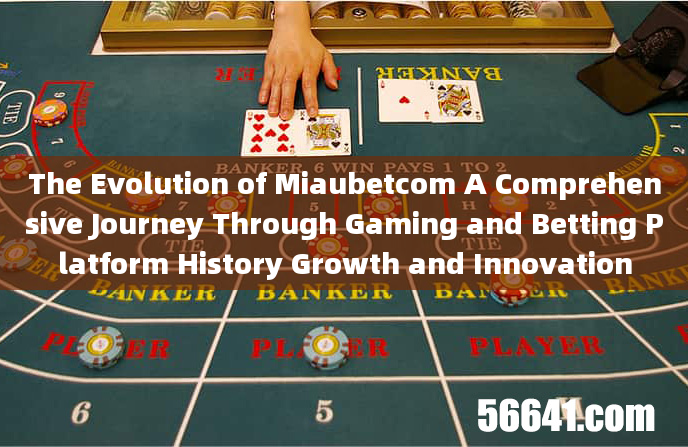 The Evolution of Miaubetcom A Comprehensive Journey Through Gaming and Betting Platform History Grow