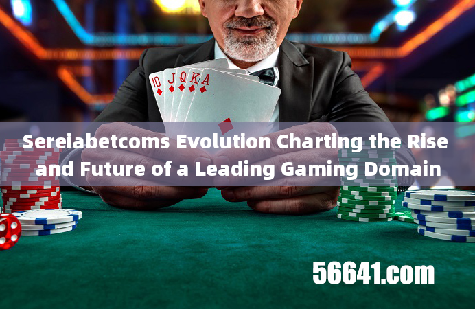 Sereiabetcoms Evolution Charting the Rise and Future of a Leading Gaming Domain