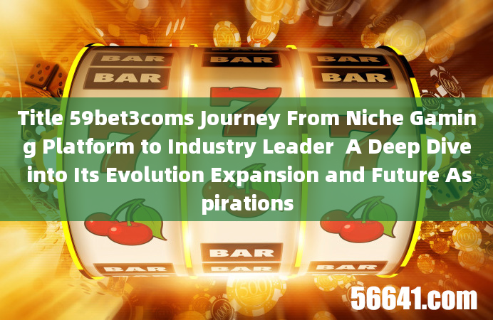 Title 59bet3coms Journey From Niche Gaming Platform to Industry Leader  A Deep Dive into Its Evoluti