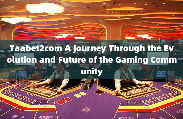 Taabet2com A Journey Through the Evolution and Future of the Gaming Community