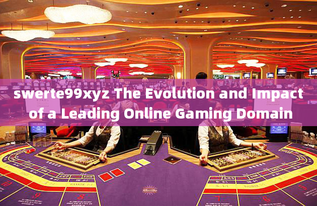 swerte99xyz The Evolution and Impact of a Leading Online Gaming Domain