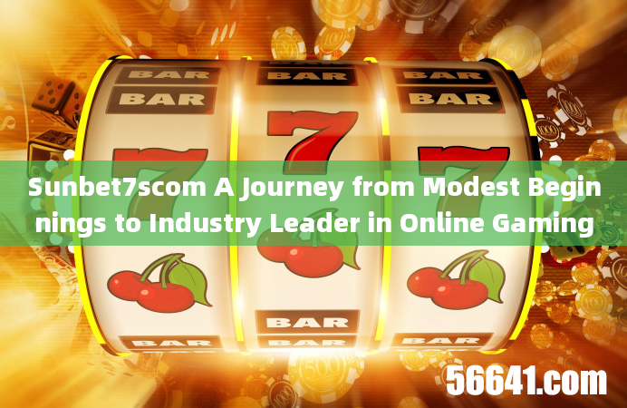 Sunbet7scom A Journey from Modest Beginnings to Industry Leader in Online Gaming