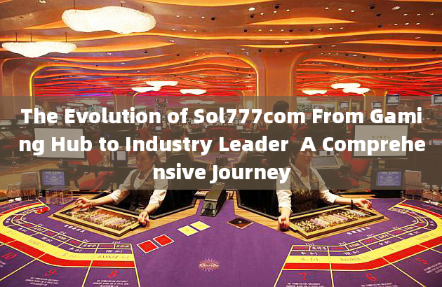 The Evolution of Sol777com From Gaming Hub to Industry Leader  A Comprehensive Journey