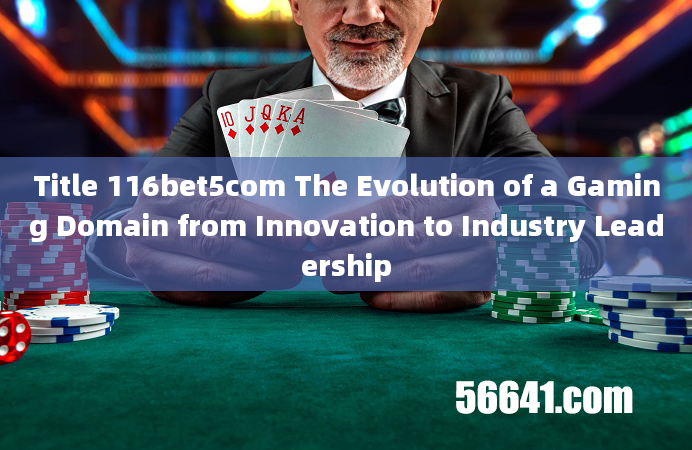 Title 116bet5com The Evolution of a Gaming Domain from Innovation to Industry Leadership